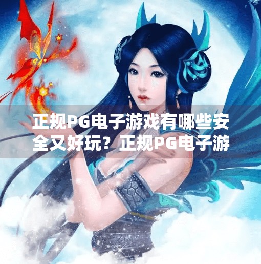 正规<strong>pg电子游戏</strong>有哪些安全又好玩？正规<strong>pg电子游戏</strong>有哪些安全又好玩？这份避坑指南请收好！