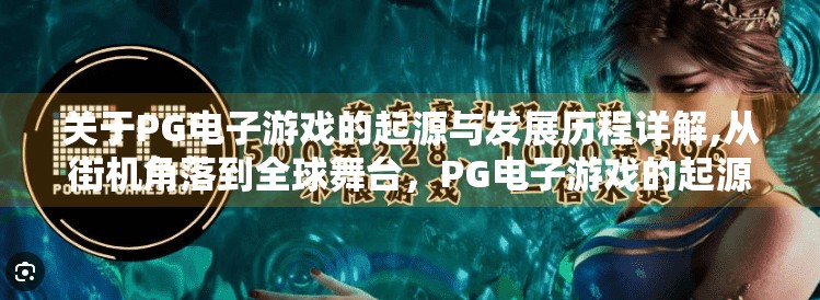关于PG电子游戏的起源与发展历程详解,从街机角落到全球舞台，PG电子游戏的起源与发展历程详解