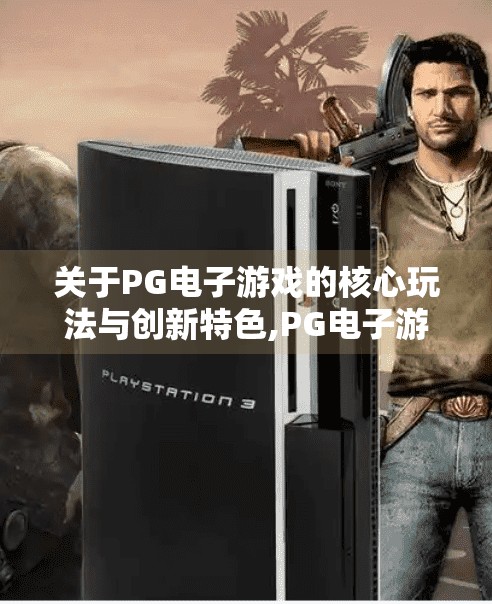 关于<strong>pg电子游戏</strong>的核心玩法与创新特色,<strong>pg电子游戏</strong>如何用核心玩法与创新特色，重新定义线上娱乐体验？