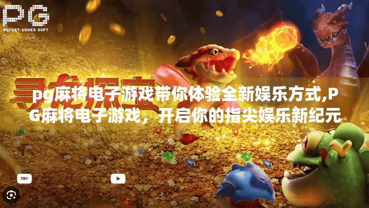 pg麻将电子游戏带你体验全新娱乐方式,PG麻将电子游戏，开启你的指尖娱乐新纪元！
