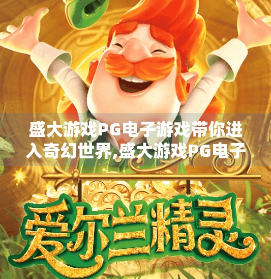 盛大游戏PG电子游戏带你进入奇幻世界,盛大游戏PG电子游戏带你进入奇幻世界，沉浸式体验开启数字冒险新篇章