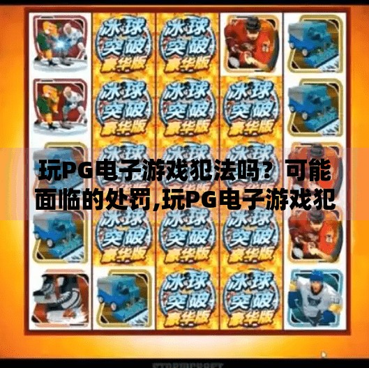 玩PG电子游戏犯法吗？可能面临的处罚,玩PG电子游戏犯法吗？可能面临的处罚你必须知道！