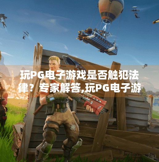 玩<strong>pg电子</strong>游戏是否触犯法律？专家解答,玩<strong>pg电子</strong>游戏是否触犯法律？专家权威解读，合法与风险边界全解析