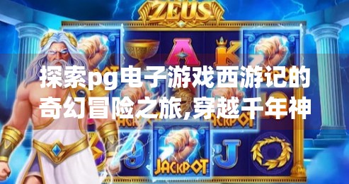 探索pg电子游戏西游记的奇幻冒险之旅,穿越千年神话，开启PG电子游戏西游记的奇幻冒险之旅！