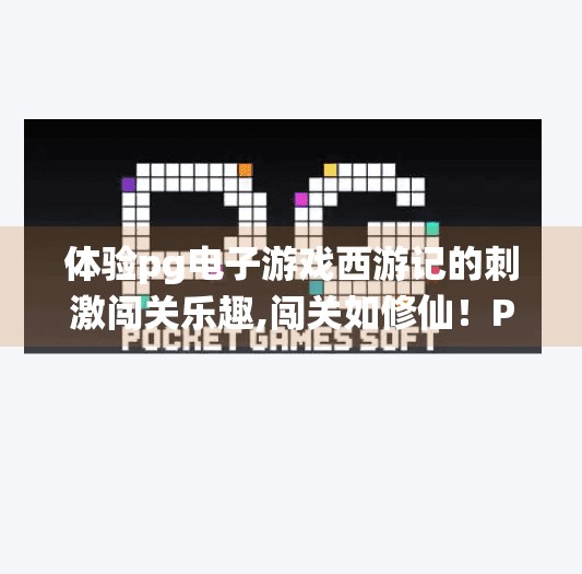 体验pg电子游戏西游记的刺激闯关乐趣,闯关如修仙！PG电子游戏西游记带你重走取经路，每一步都充满惊喜与挑战！