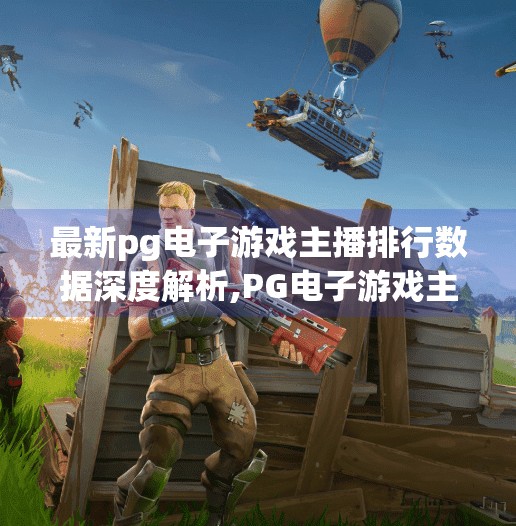最新pg电子游戏主播排行数据深度解析,PG电子游戏主播排行榜深度解析，流量密码与行业趋势背后的真相