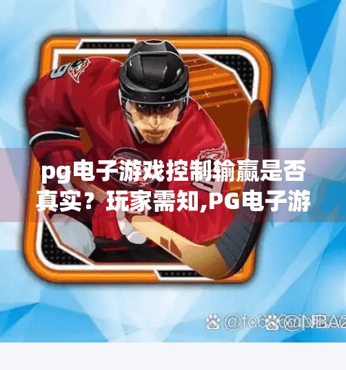 <strong>pg电子游戏</strong>控制输赢是否真实？玩家需知,<strong>pg电子游戏</strong>控制输赢是否真实？玩家需知的三大真相与避坑指南