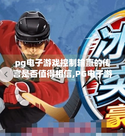 <strong>pg电子游戏</strong>控制输赢的传言是否值得相信,<strong>pg电子游戏</strong>控输赢传言曝光！真相竟比你想象的更离谱？