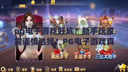 pg电子游戏好坑？新手玩家需谨慎选择！PG电子游戏真的坑？新手玩家必看避坑指南，别让热情变成钱包的负担！
