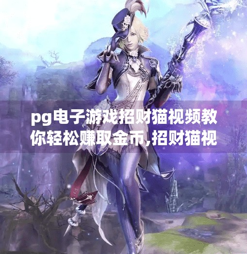 pg电子游戏招财猫视频教你轻松赚取金币,招财猫视频爆火！PG电子游戏教你轻松赚金币？真相竟让人哭笑不得！