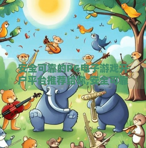 安全可靠的<strong>pg电子</strong>游戏开户平台推荐给你,安全可靠的<strong>pg电子</strong>游戏开户平台推荐给你，新手避坑指南与真实体验分享