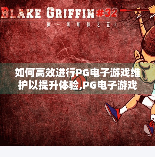 如何高效进行<strong>pg电子</strong>游戏维护以提升体验,<strong>pg电子</strong>游戏维护秘籍，高效运维如何让玩家体验飙升？