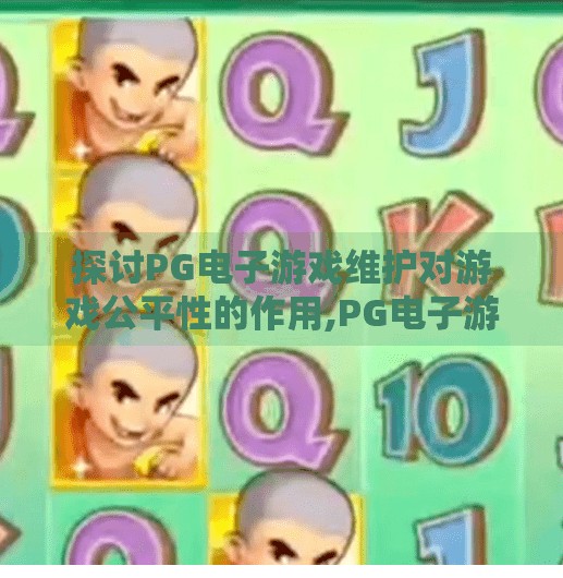 探讨<strong>pg电子</strong>游戏维护对游戏公平性的作用,<strong>pg电子</strong>游戏维护如何守护公平竞技？揭秘技术背后的游戏公正机制
