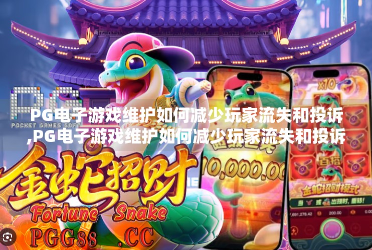 <strong>pg电子</strong>游戏维护如何减少玩家流失和投诉,<strong>pg电子</strong>游戏维护如何减少玩家流失和投诉？揭秘高效运维背后的三大策略