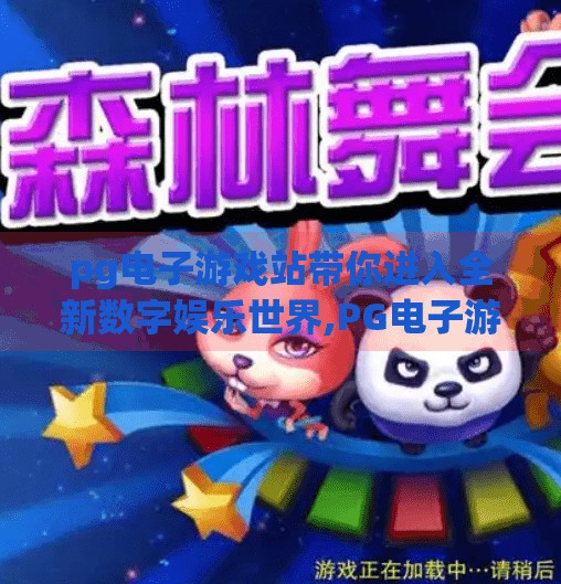 <strong>pg电子</strong>游戏站带你进入全新数字娱乐世界,<strong>pg电子</strong>游戏站，开启你的数字娱乐新纪元，畅享沉浸式体验！