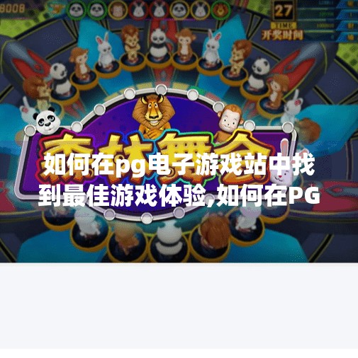 如何在<strong>pg电子</strong>游戏站中找到最佳游戏体验,如何在<strong>pg电子</strong>游戏站中找到最佳游戏体验？这5个技巧让你玩得更爽、更安心！
