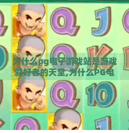 为什么<strong>pg电子</strong>游戏站是游戏爱好者的天堂,为什么<strong>pg电子</strong>游戏站是游戏爱好者的天堂？