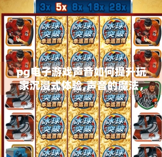 <strong>pg电子</strong>游戏声音如何提升玩家沉浸式体验,声音的魔法，<strong>pg电子</strong>游戏如何用音效打造沉浸式体验？