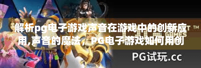 解析<strong>pg电子</strong>游戏声音在游戏中的创新应用,声音的魔法，<strong>pg电子</strong>游戏如何用创新音效重塑玩家沉浸感