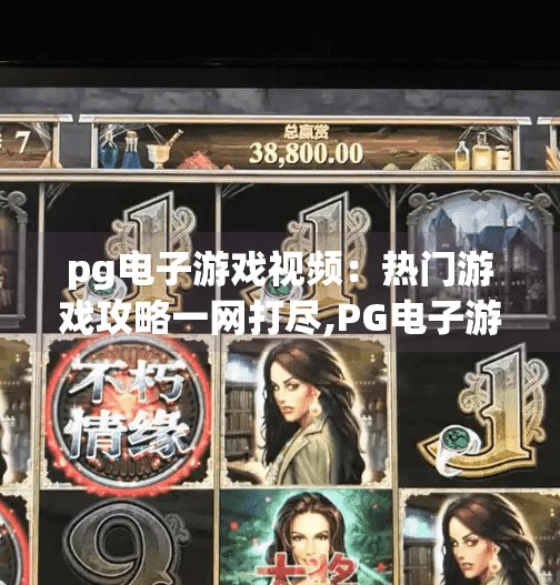 <strong>pg电子</strong>游戏视频：热门游戏攻略一网打尽,<strong>pg电子</strong>游戏视频，热门游戏攻略一网打尽，新手也能秒变大神！