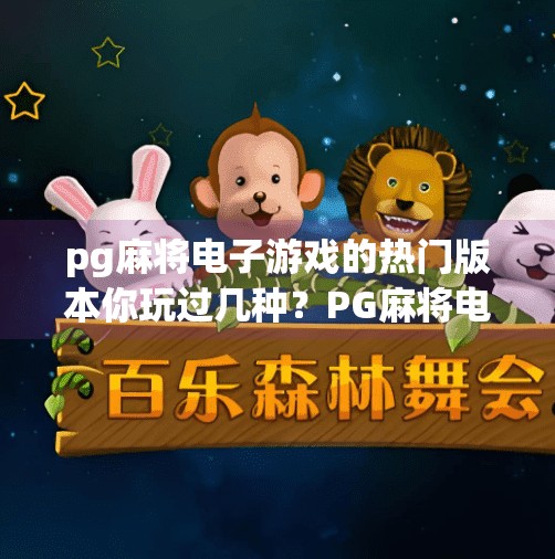 pg麻将电子游戏的热门版本你玩过几种？PG麻将电子游戏的热门版本你玩过几种？一文带你解锁三大经典玩法！
