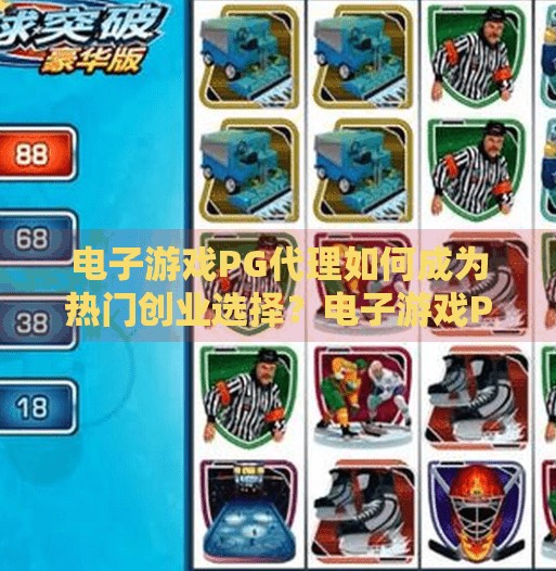 电子游戏PG代理如何成为热门创业选择？电子游戏PG代理为何正成为年轻人的热门创业选择？