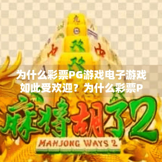 为什么彩票PG游戏电子游戏如此受欢迎？为什么彩票PG游戏电子游戏如此受欢迎？揭秘背后的上瘾机制与人性博弈
