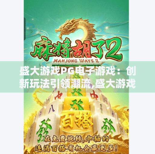 盛大游戏PG电子游戏：创新玩法引领潮流,盛大游戏PG电子游戏，创新玩法引领潮流，重塑玩家体验新高度