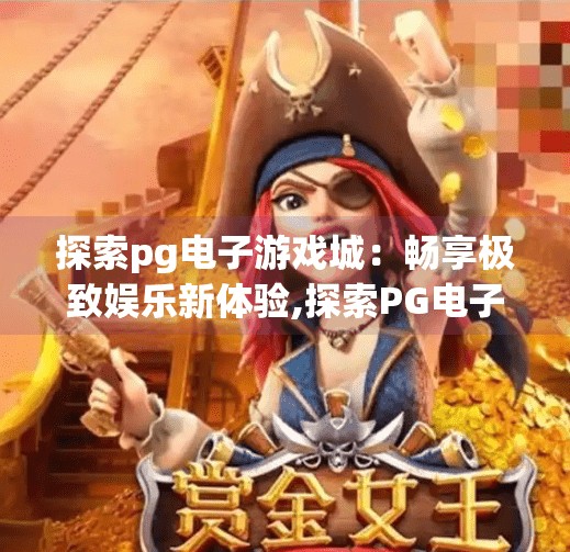 探索pg电子游戏城：畅享极致娱乐新体验,探索PG电子游戏城，畅享极致娱乐新体验，开启你的数字狂欢之旅！