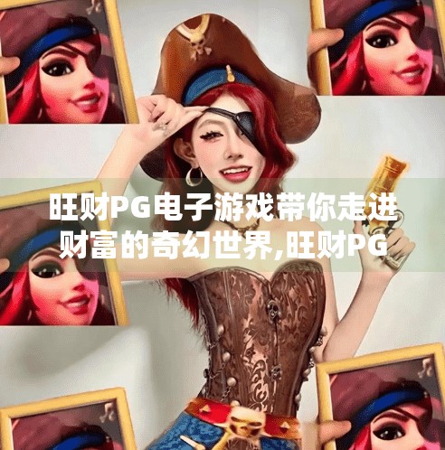 旺财<strong>pg电子游戏</strong>带你走进财富的奇幻世界,旺财<strong>pg电子游戏</strong>带你走进财富的奇幻世界，不只是娱乐，更是数字时代的财富新玩法！