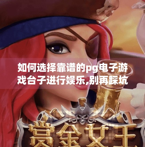 如何选择靠谱的pg电子游戏台子进行娱乐,别再踩坑了！教你一眼识破靠谱的PG电子游戏平台，玩得开心又安心！